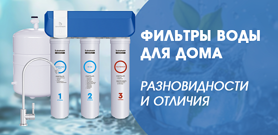 Фильтры воды для дома - разновидности и отличия