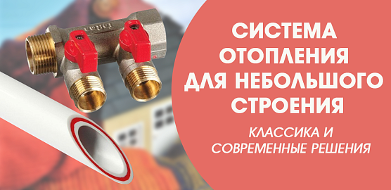 Система отопления для небольшого строения - классика и современные решения