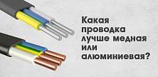 Какая проводка лучше медная или алюминиевая?
