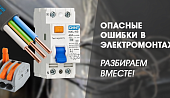 Опасные ошибки в электромонтаже, разбираем вместе!